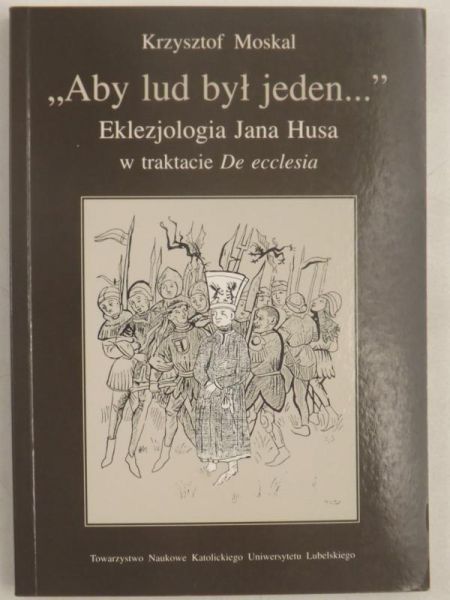 Moskal Krzysztof - Aby lud był jeden. Eklezjologia Jana Husa w trakcie De ecclesia