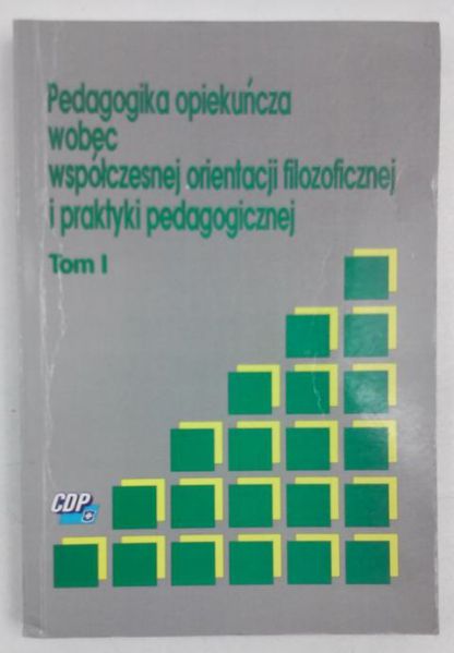 Pedagogika opiekuńcza wobec współczesnej orientacji filozoficznej i praktyki pedagogicznej, tom I