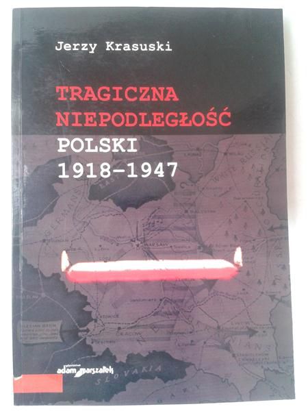 Krasuski Jerzy - Tragiczna niepodległość Polski 1918-1947