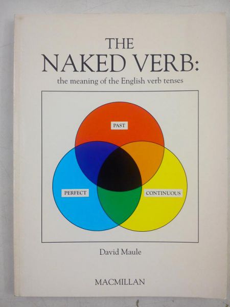Maule David - The Naked Verb: The meaning of the English verb tenses