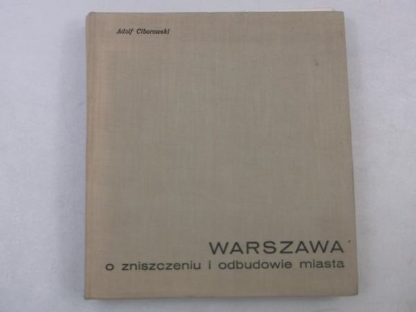 Ciborowski Adolf - Warszawa. O zniszczeniu i odbudowie miasta