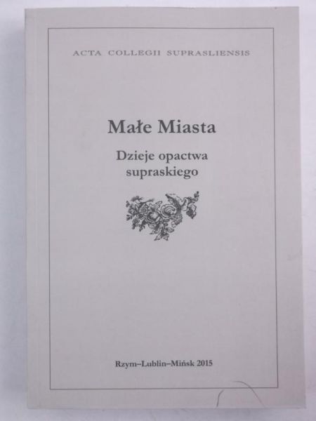 Dobrowolski Radosław (red.) - Małe miasta. Dzieje opactwa supraskiego