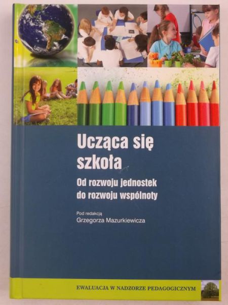 Mazurkiewicz Grzegorz (red.) - Ucząca się szkoła. Od rozwoju jednostek do rozwoju wspólnoty