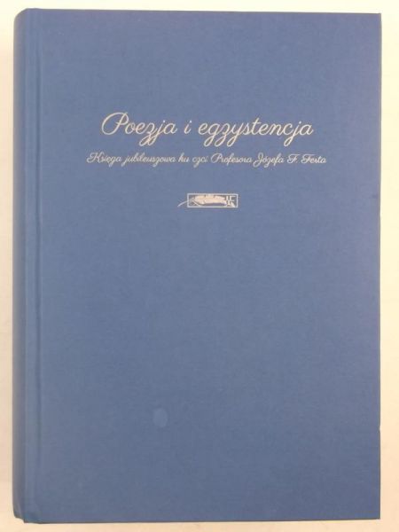 Poezja i egzystencja. Księga jubileuszowa ku czci Profesora Józefa F. Ferta
