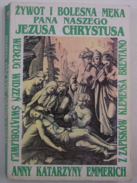 Emmerich Anna Katarzyna, Brentano Klemens - Żywot i bolesna Męka Pana naszego Jezusa Chrystusa i Najświętszej Matki Jego Maryi wraz z Tajemnicami Starego Przymierza według widzeń świątobliwej Anny Katarzyny Emmerich