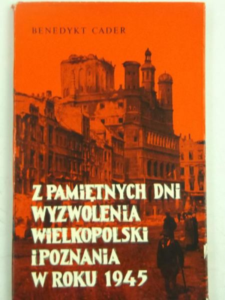 Cader Benedykt - Z pamiętnych dni wyzwolenia Wielkopolski i Poznania w roku 1945