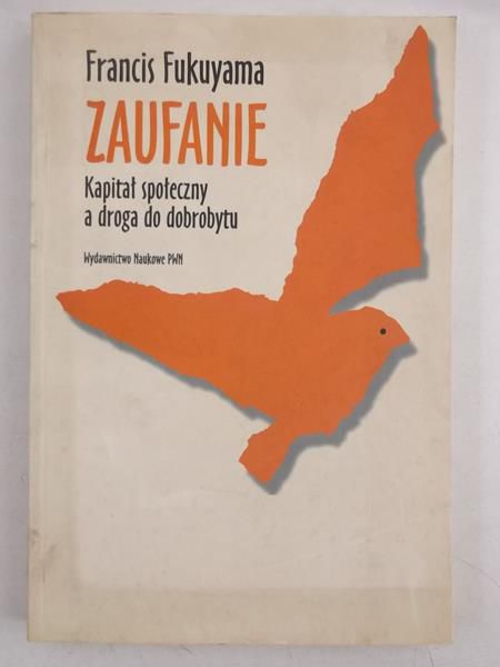 Fukuyama Francis - Zaufanie. Kapitał społeczny a droga do dobrobytu