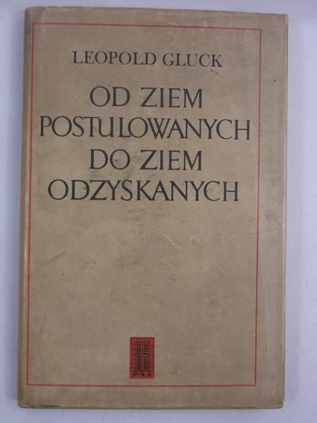 Gluck Leopold - Od ziem postulowanych do ziem odzyskanych