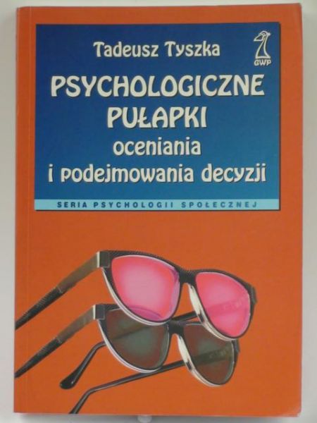 Tyszka Tadeusz - Psychologiczne pułapki oceniania i podejmowania decyzji