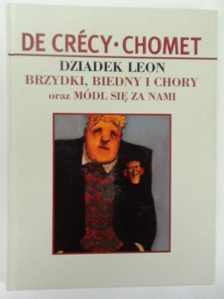 de Crécy N. - Dziadek Leon. Brzydki, biedny i chory oraz Módl się za nami