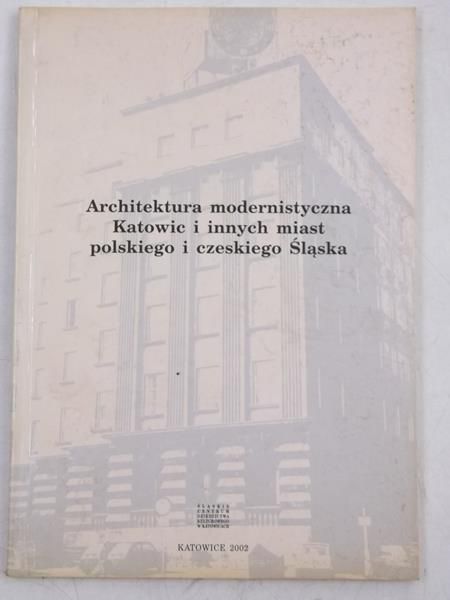 Bożek Gabriela (red.) - Architektura modernistyczna Katowic i innych miast polskiego i czeskiego Śląska
