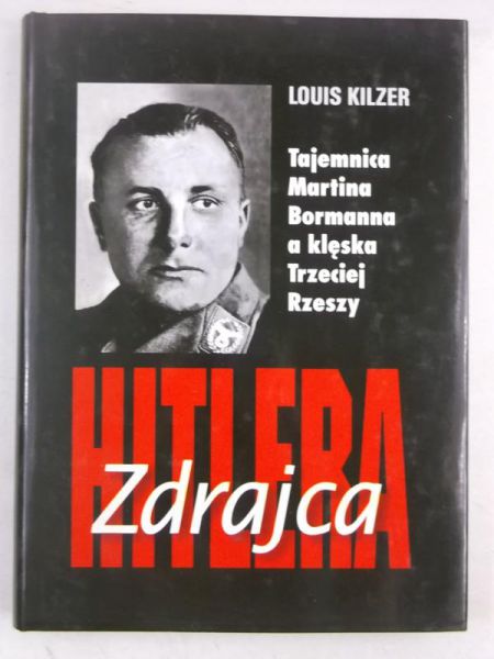 Kilzer Louis - Zdrajca Hitlera. Tajemnica Martina Bormanna a klęska Trzeciej Rzeszy