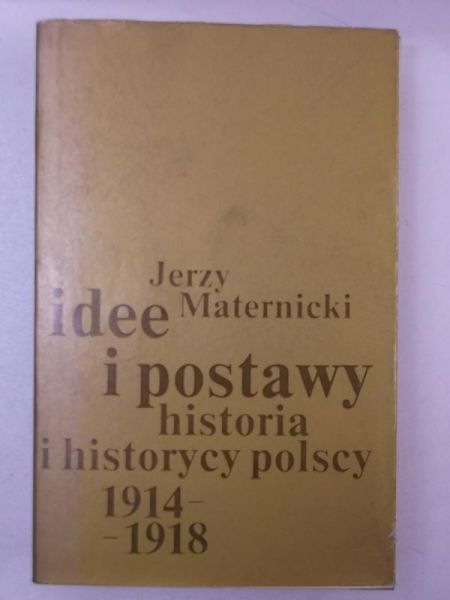 Idee i postawy. Historia i historycy polscyb 1914-1918
