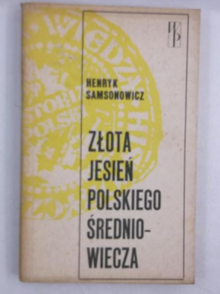 Samsonowicz Henryk - Złota jesień polskiego średniowiecza