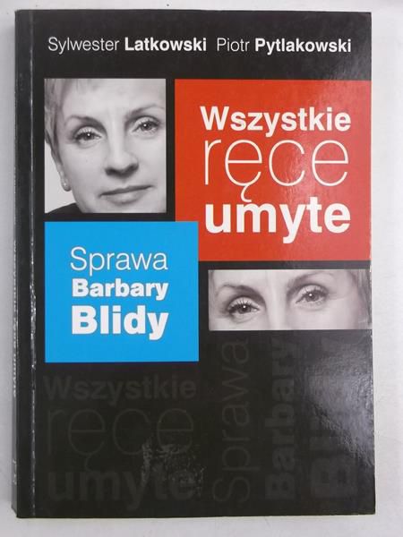 Latkowski Sylwester - Wszystkie ręce umyte. Sprawa Barbary Blidy