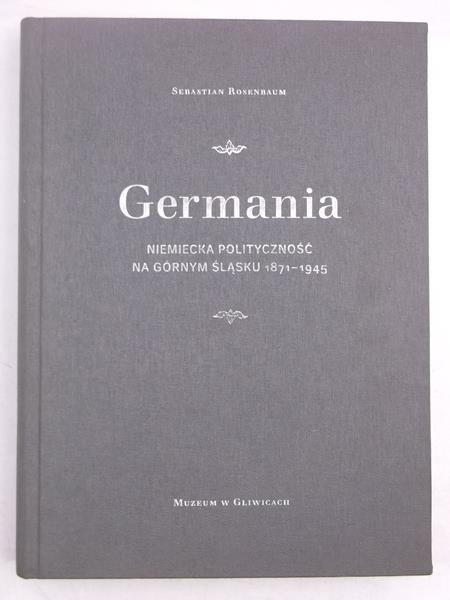 Rosenbaum Sebastian - Germania. Niemiecka polityczność na Górnym Śląsku 1871-1945