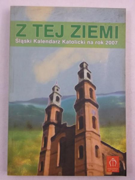 Jańczak Izabela - Z tej ziemi. Śląski Kalendarz Katolicki na rok 2007