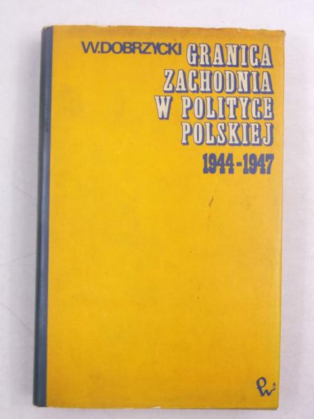 Dobrzycki Wiesław - Granica zachodnia w polityce polskiej 1944-1947