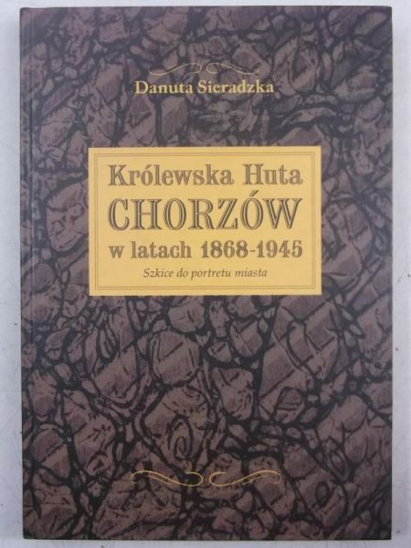 Królewska Huta Chorzów w latach 1868-1945. Szkice do portretu miasta