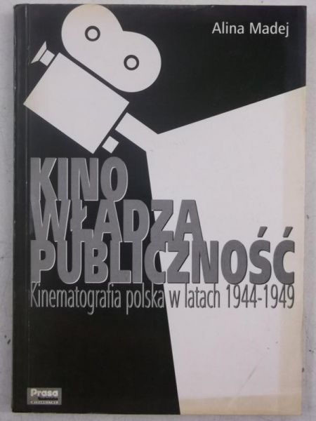 Madej Alina - Kino, władza, publiczność. Kinematografia polska w latach 1944-1949