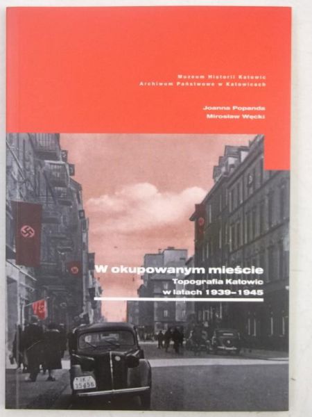 W okupowanym mieście. Topografia Katowic w latach 1939-1945