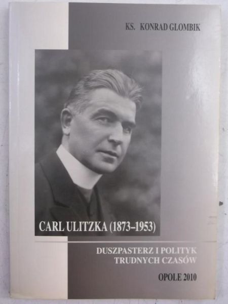 Glombik Konrad - Carl Ulitzka (1873-1953). Duszpasterz i polityk trudnych czasów