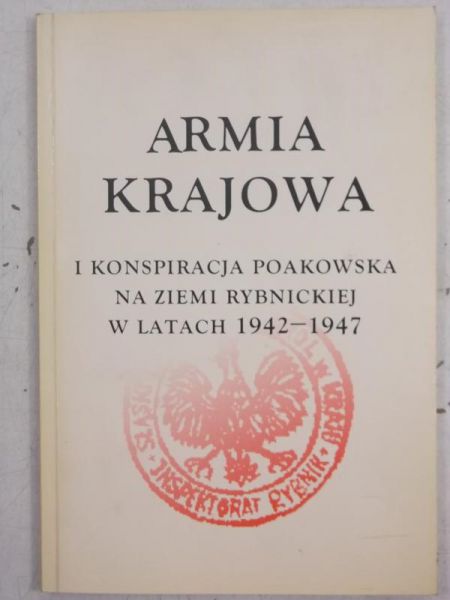 Armia Krajowa i konspiracja poakowska na ziemi rybnickiej w latach 1942-1947