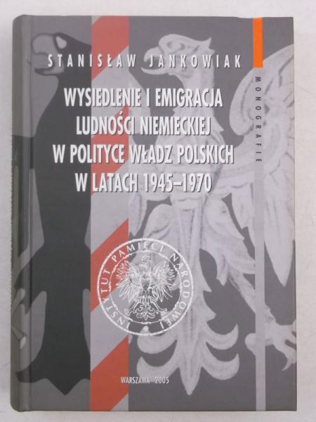 Jankowiak S. - Wysiedlenie i emigracja ludności niemieckiej w polityce władz polskich w latach 1945-1970