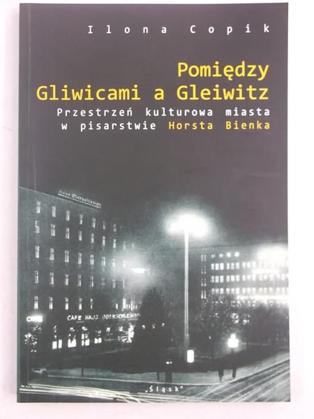 Pomiędzy Gliwicami a Gleiwitz. Przerstrzeń kulturowa miasta w pisarstwie Horsta Bienka