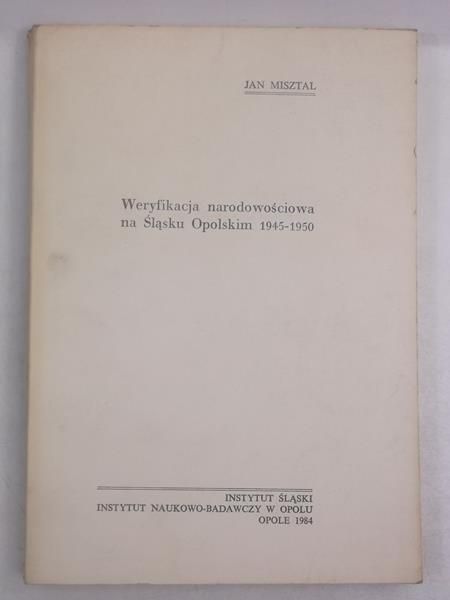 Misztal Jan - Weryfikacja narodowościowa na Śląsku Opolskim 1945-1950