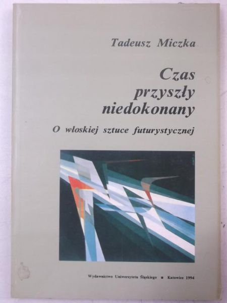Miczka Tadeusz - Czas przyszły niedokonany: o włoskiej sztuce futurystycznej