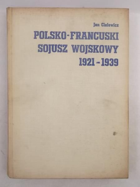 Ciałowicz Jan - Polsko-francuski sojusz wojskowy 1921-1939