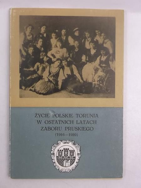 Życie polskie Torunia w ostatnich latach zaboru pruskiego (1916-1920)