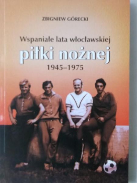 Wspaniałe lata włocławskiej piłki nożnej 1945-1975