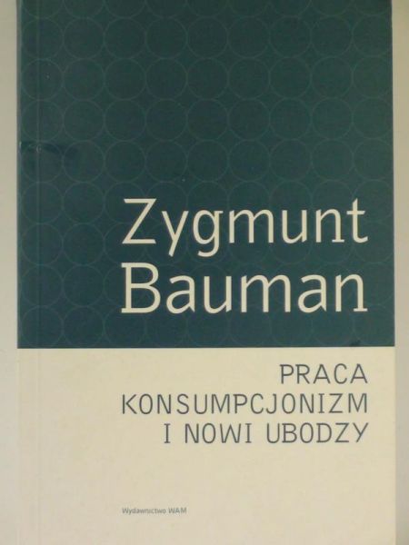 Bauman Zygmunt - Praca, konsumpcjonizm i nowi ubodzy