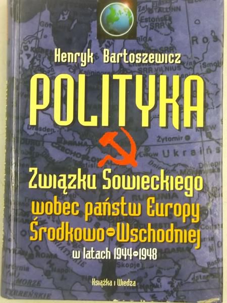 Bartoszewicz Henryk - Polityka Związku Sowieckiego wobec państw Europy Środkowo-Wschodniej w latach 1944-1948