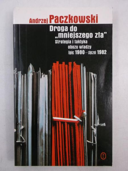 Paczkowski Andrzej - Droga do "mniejszego zła". Strategia i taktyka obozu władzy lipiec 1980- styczeń 1982