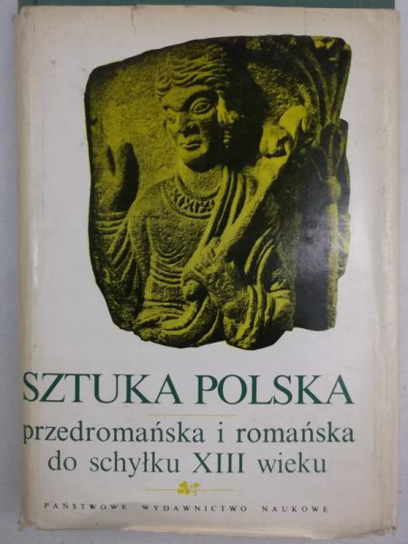 Sztuka Polska przedromańska i romańska do schyłku XIII wieku, tom I