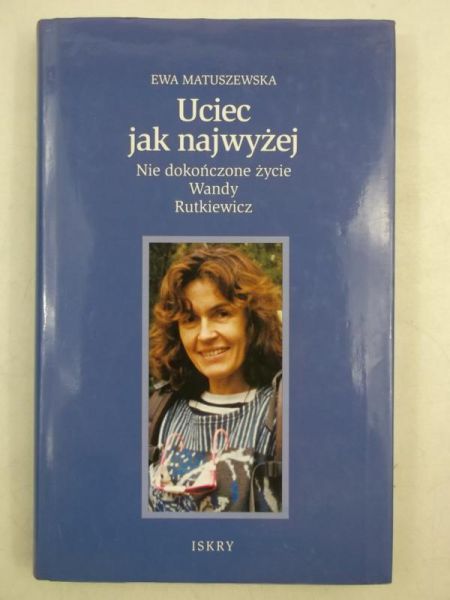 Matuszewska Ewa - Uciec jak najwyżej. Nie dokończone życie Wandy Rutkiewicz