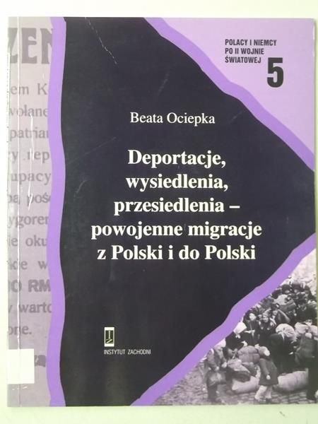 Ociepka Beata - Deportacje, wysiedlenia, przesiedlenia - powojenne migracje z Polski i do Polski