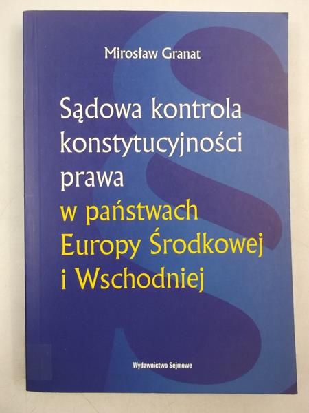 Granat Mirosław - Sądowa kontrola konstytucyjności prawa w państwach Europy Środkowej i Wschodniej