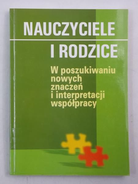Nauczyciele i rodzice. W poszukiwaniu nowych znaczeń i interpretacji współpracy