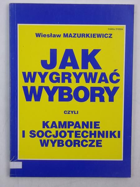 Mazurkiewicz Wiesław - Jak wygrywać wybory, czyli kampanie i socjotechniki wyborcze
