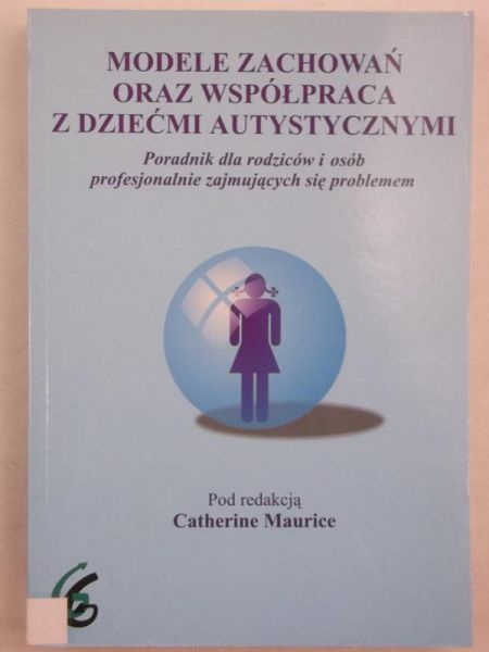 Maurice Catherine (red.) - Modele zachowań oraz współpraca z dziećmi autystycznymi