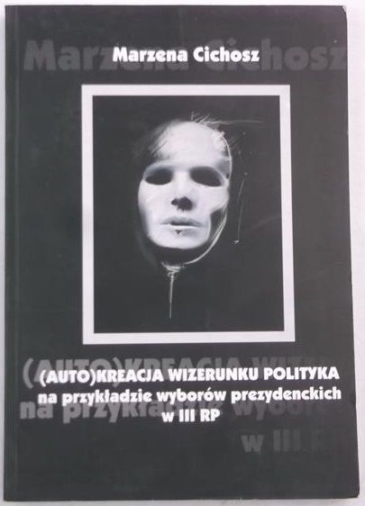 Cichosz Marzena -  (Auto)kreacja wizerunku polityka na przykładzie wyborów prezydenckich III RP