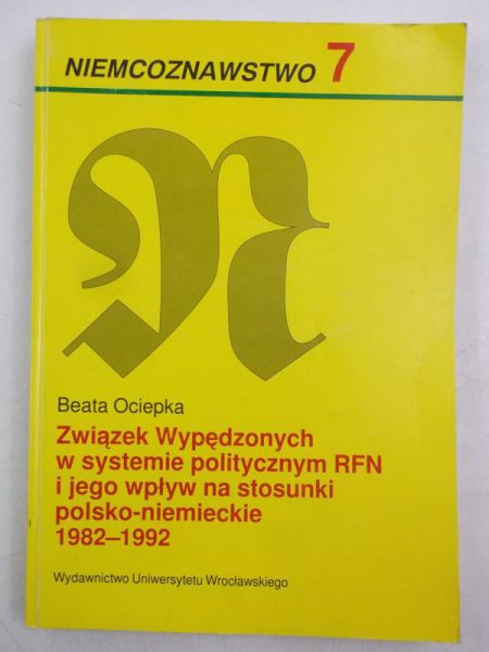 Ociepka Beata - Związek Wypędzonych w systemie politycznym RFN i jego wpływ na stosunki polski-niemieckie 1982-1992