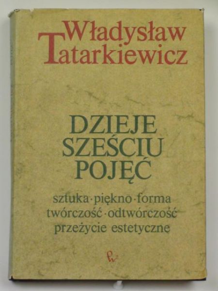 Dzieje sześciu pojęć. Sztuka, piękno, forma, twórczość, odtwórczość, przeżycie estetyczne