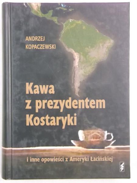 Kawa z prezydentem Kostaryki i inne opowieści z Ameryki Łacińskiej