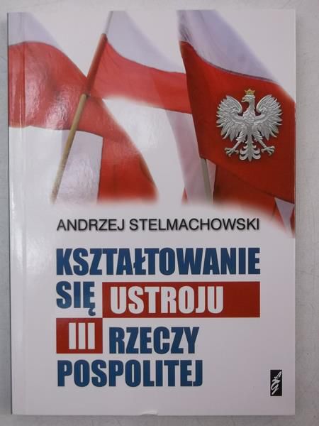 Stelmachowski Andrzej - Kształtowania się ustroju III Rzeczypospolitej