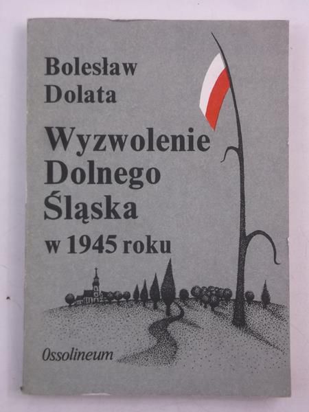 Dolata Bolesław - Wyzwolenie Dolnego Śląska w 1945 roku